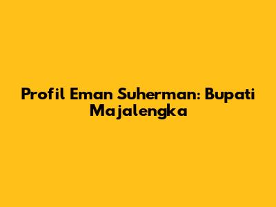 Profil Eman Suherman: Bupati Majalengka