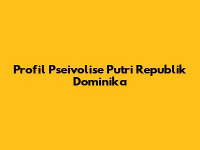 Profil Pseivolise Putri Republik Dominika