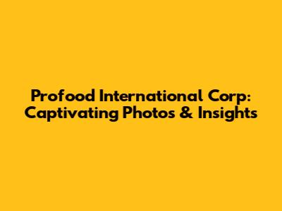 Profood International Corp: Captivating Photos & Insights
