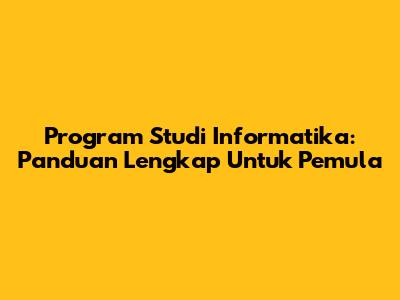 Program Studi Informatika: Panduan Lengkap Untuk Pemula