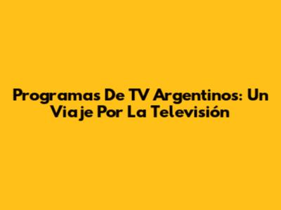 Programas De TV Argentinos: Un Viaje Por La Televisión
