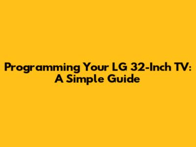 Programming Your LG 32-Inch TV: A Simple Guide