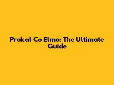 Prokal Co Elmo: The Ultimate Guide