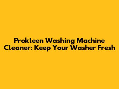 Prokleen Washing Machine Cleaner: Keep Your Washer Fresh