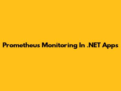 Prometheus Monitoring In .NET Apps