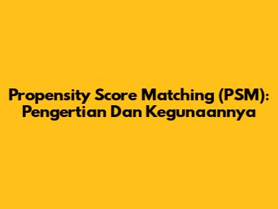 Propensity Score Matching (PSM): Pengertian Dan Kegunaannya