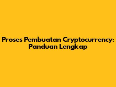 Proses Pembuatan Cryptocurrency: Panduan Lengkap