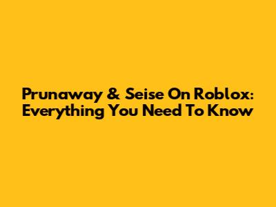 Prunaway & Seise On Roblox: Everything You Need To Know
