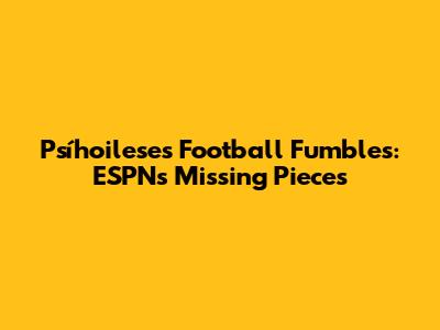 Psíhoilese's Football Fumbles: ESPN's Missing Pieces
