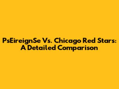PsEireignSe Vs. Chicago Red Stars: A Detailed Comparison