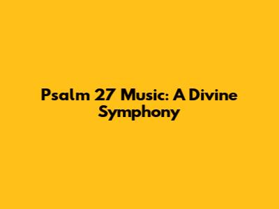 Psalm 27 Music: A Divine Symphony