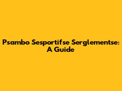 Psambo Sesportifse Serglementse: A Guide