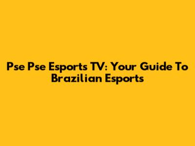Pse Pse Esports TV: Your Guide To Brazilian Esports