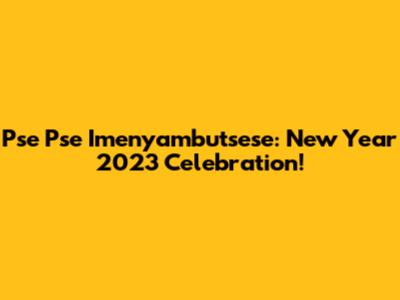 Pse Pse Imenyambutsese: New Year 2023 Celebration!