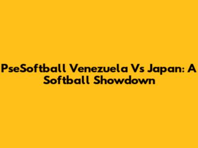 PseSoftball Venezuela Vs Japan: A Softball Showdown