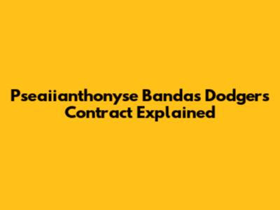 Pseaiianthonyse Banda's Dodgers Contract Explained