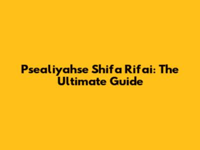 Psealiyahse Shifa Rifai: The Ultimate Guide