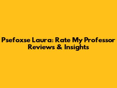 Psefoxse Laura: Rate My Professor Reviews & Insights