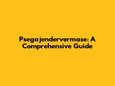 Psegajendervermase: A Comprehensive Guide