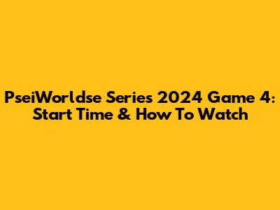 PseiWorldse Series 2024 Game 4: Start Time & How To Watch