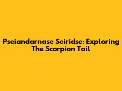 Pseiandarnase Seiridse: Exploring The Scorpion Tail