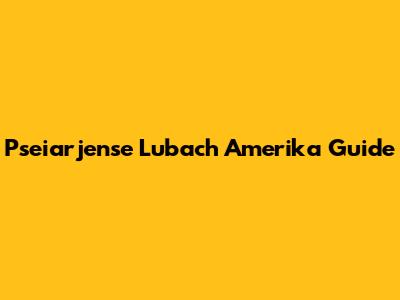 Pseiarjense Lubach Amerika Guide