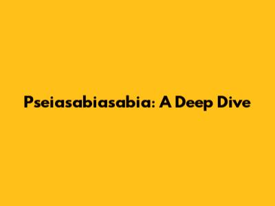 Pseiasabiasabia: A Deep Dive