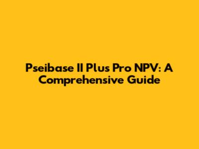 Pseibase II Plus Pro NPV: A Comprehensive Guide