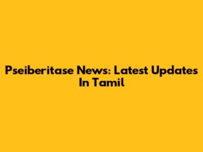 Pseiberitase News: Latest Updates In Tamil