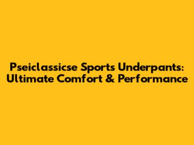 Pseiclassicse Sports Underpants: Ultimate Comfort & Performance