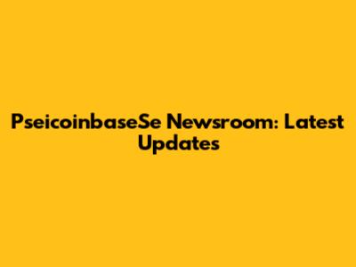 PseicoinbaseSe Newsroom: Latest Updates