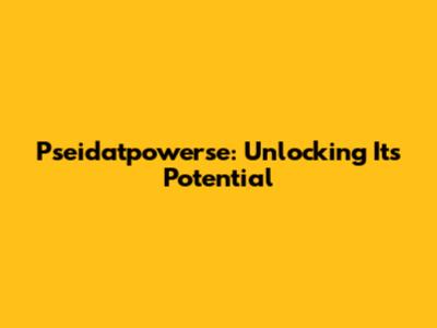 Pseidatpowerse: Unlocking Its Potential