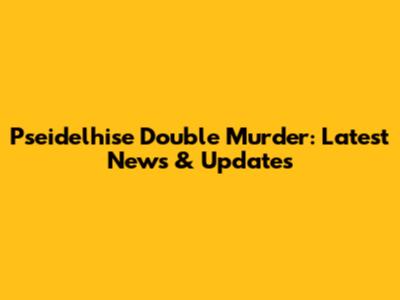 Pseidelhise Double Murder: Latest News & Updates