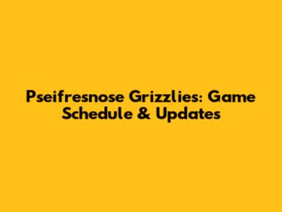 Pseifresnose Grizzlies: Game Schedule & Updates