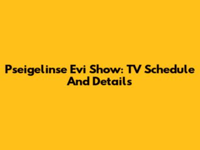 Pseigelinse Evi Show: TV Schedule And Details