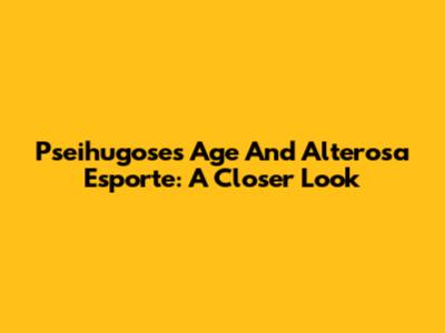 Pseihugose's Age And Alterosa Esporte: A Closer Look