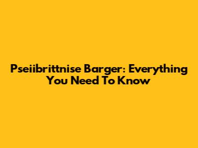 Pseiibrittnise Barger: Everything You Need To Know