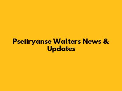 Pseiiryanse Walters News & Updates