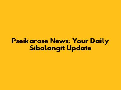 Pseikarose News: Your Daily Sibolangit Update
