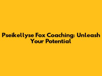 Pseikellyse Fox Coaching: Unleash Your Potential