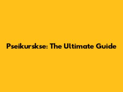 Pseikurskse: The Ultimate Guide