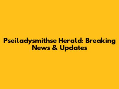 Pseiladysmithse Herald: Breaking News & Updates