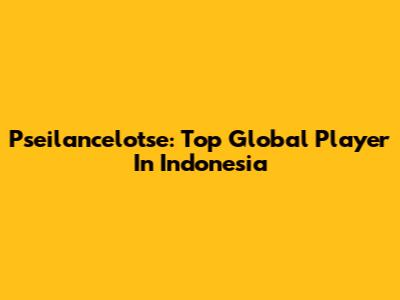 Pseilancelotse: Top Global Player In Indonesia