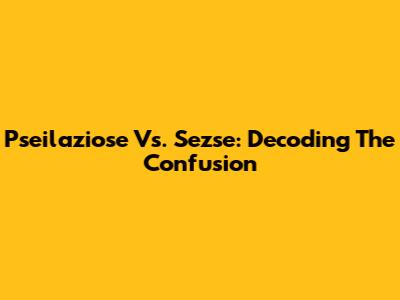 Pseilaziose Vs. Sezse: Decoding The Confusion