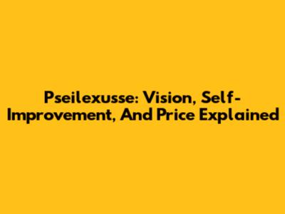 Pseilexusse: Vision, Self-Improvement, And Price Explained