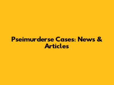 Pseimurderse Cases: News & Articles