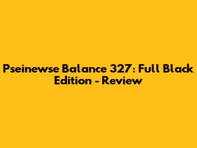 Pseinewse Balance 327: Full Black Edition - Review