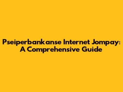 Pseiperbankanse Internet Jompay: A Comprehensive Guide