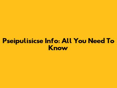 Pseipulisicse Info: All You Need To Know