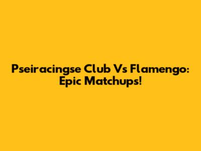 Pseiracingse Club Vs Flamengo: Epic Matchups!